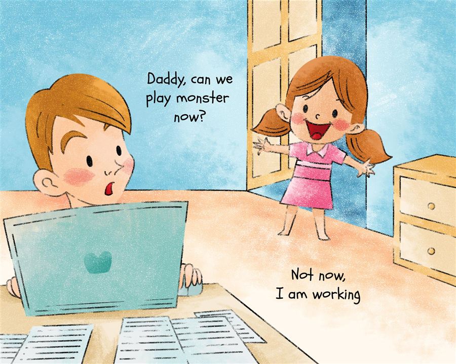 Ella bursts into the room while Daddy works on his laptop. 'Daddy, can we play monster now?' — 'Not now, I am working.'